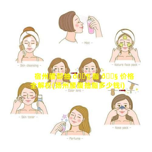 宿州腰部抽 🐶 脂 🐧 价格全解析(扬州腰腹抽脂多少钱i)